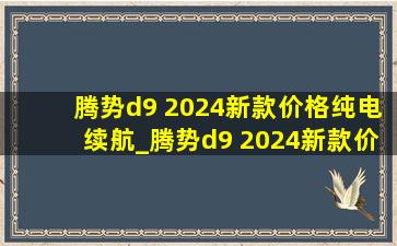 腾势d9 2024新款价格纯电续航_腾势d9 2024新款价格